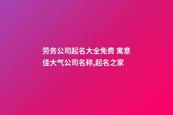 劳务公司起名大全免费 寓意佳大气公司名称,起名之家